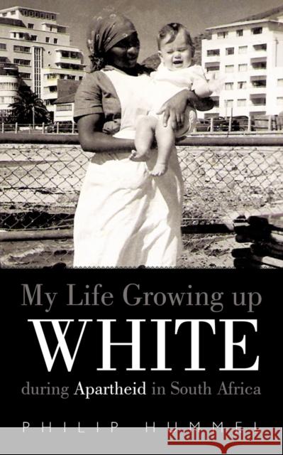 My Life Growing Up White During Apartheid in South Africa Philip Hummel 9781456718008