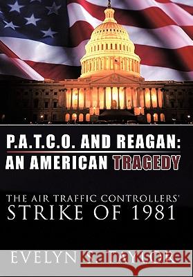 P.A.T.C.O. and Reagan: AN AMERICAN TRAGEDY: The Air Traffic Controllers' Strike of 1981 Taylor, Evelyn S. 9781456718510 Authorhouse