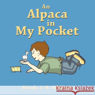 An Alpaca in My Pocket Mindy J. B. Whitten 9781456720155 Authorhouse