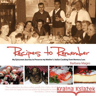 Recipes To Remember: A Memoir of My Epicurean Travels & Mother's Homemade Italian Cooking Barbara Magro 9781456722548 AuthorHouse