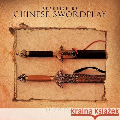 Practice of Chinese Swordplay Peter Jaw 9781456723194 Authorhouse