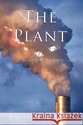 The Plant: A Working Man's Story Pearson, Frederick L. 9781456726089