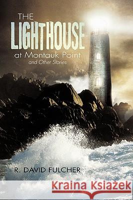 The Lighthouse at Montauk Point and Other Stories R. David Fulcher 9781456727062