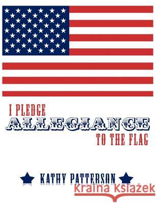 I Pledge Allegiance to the Flag Kathy Patterson 9781456728168