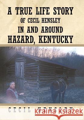 A True Life Story of Cecil Hensley in and Around Hazard, Kentucky Hensley, Cecil 9781456730468