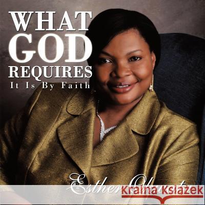 What God Requires: It Is By Faith Okwata, Esther 9781456730482 Authorhouse