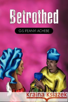 Betrothed G-S Ifeanyi Achebe 9781456731731 Authorhouse