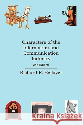 Characters of the Information and Communication Industry Richard F. Bellaver 9781456732585