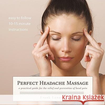 Perfect Headache Massage: A Practical Guide for the Relief and Prevention of Head Pain Lenart, Frank 9781456732776