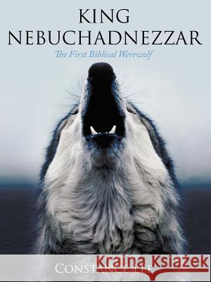 King Nebuchadnezzar: The First Biblical Werewolf Lee, Constance 9781456732813