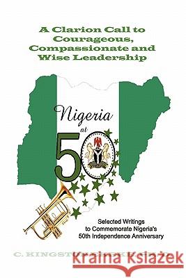 Leadership Liability A Clarion Call to Courageous, Compassionate & Wise Leadership: Selected Writings to Commemorate Nigeri's 50th Independence Annive Ekeke, C. Kingston 9781456733278