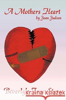 A Mothers Heart: Beverly's True Story Judson, Joan 9781456733674