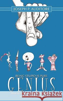Being Stupid is Pure Genius: How to live and survive in this new and changing world Auditore, Joseph P. 9781456734619 Authorhouse