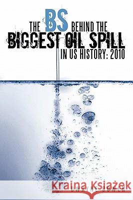The Bs Behind the Biggest Oil Spill in Us History: 2010 Bowen, Dwayne 9781456734688 Authorhouse