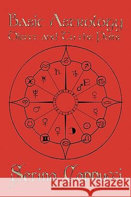 Basic Astrology Direct and to the Point Cappucci, Serina 9781456735784 Authorhouse