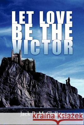 Let Love Be the Victor McClellan, Jack R. 9781456736729