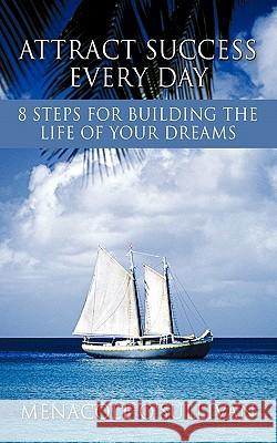 Attract Success Every Day: 8 Steps for Building the Life of Your Dreams Menacole O'Sullivan 9781456738273 AuthorHouse