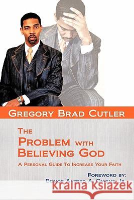 The Problem With Believing God: A Personal Guide To Increase Your Faith Cutler, Gregory Brad 9781456739522