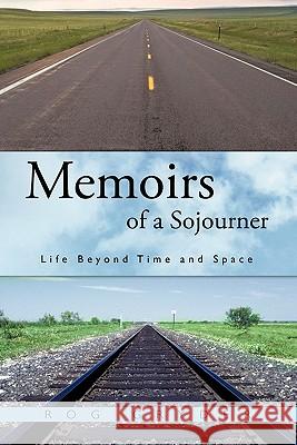 Memoirs of a Sojourner: Life Beyond Time and Space Gryder, Rog 9781456740290 Authorhouse