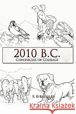 2010 B.C.: Chronicles of Courage R K Baessler 9781456741167 AuthorHouse