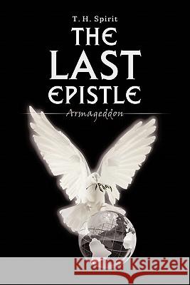 The Last Epistle: Armageddon Spirit, T. H. 9781456741372 Authorhouse