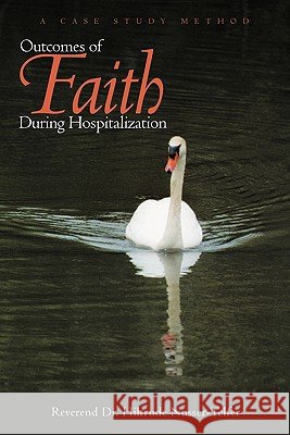 Outcomes of Faith During Hospitalization: A Case Study Method Nusser-Telfer, Reverend Hiltrude 9781456741587
