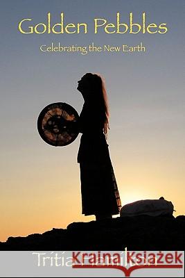 Golden Pebbles: Celebrating the New Earth Hamilton, Tritia 9781456741723 Authorhouse