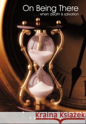 On Being There: . . . When Death Is Salvation Riper, B. W. Van 9781456741945