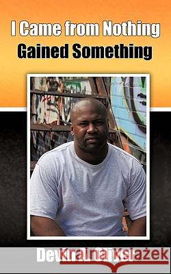 I Came From Nothing, Gained Something Devin Oliver 9781456742096 Authorhouse