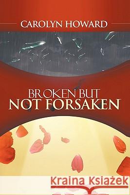 Broken But Not Forsaken Carolyn Howard 9781456742362 Authorhouse