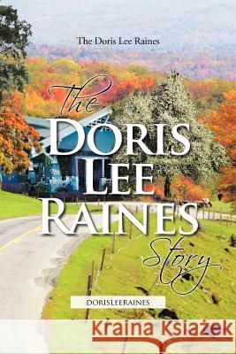 The Doris Lee Raines Story: dorisleeraines The Doris Lee Raines 9781456742539 Authorhouse