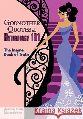 Godmother Quotes of Haterology 101: The Insane Book of Truth Ramirez, Heather Maria 9781456744816