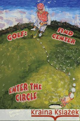 Golf: Find Center - Enter the Circle Kathryn Thomsen Jack Thomsen 9781456745165 Authorhouse