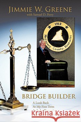 Bridge Builder: A Look Back at My First Term as Judge/Executive of McCreary County, Kentucky Greene, Jimmie W. 9781456745349 Authorhouse