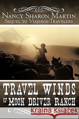 Travel Winds of Moon Driver Ranch: Sequel to Viajeros-Travelers Nancy Sharon Martin 9781456745745