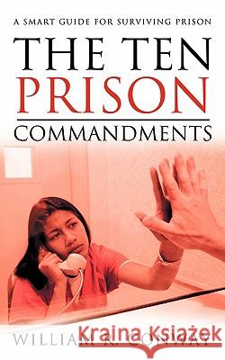 The Ten Prison Commandments: A Smart Guide for Surviving Prison Conway, William R. 9781456746735 Authorhouse