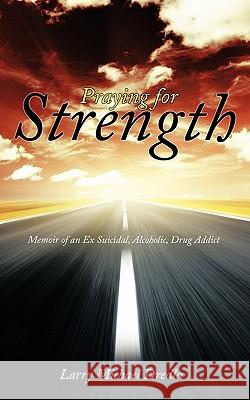 Praying for Strength: Memoir of an Ex Suicidal, Alcoholic, Drug Addict Dredla, Larry Michael 9781456747497 Authorhouse