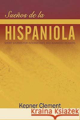 Sueños de la Hispaniola: Short Stories for Intermediate and Advanced Readers Kepner Clement 9781456747879