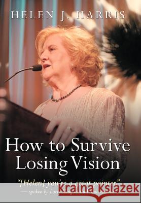 How to Survive Losing Vision: Managing and Overcoming Progressive Blindness Because of Retinal Disease Harris, Helen J. 9781456747992
