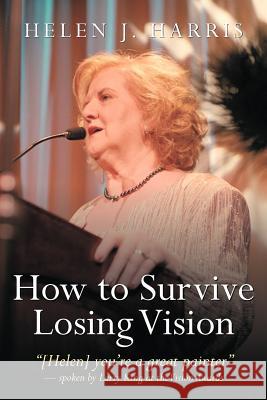 How to Survive Losing Vision: Managing and Overcoming Progressive Blindness Because of Retinal Disease Harris, Helen J. 9781456748012