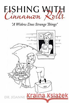 Fishing with Cinnamon Rolls: A Widow Does Strange Things King Brown, Joanne Nelson 9781456748357