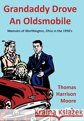 Grandaddy Drove An Oldsmobile: Memoirs of Worthington, Ohio in the 1950's Thomas Harrison Moore 9781456748876