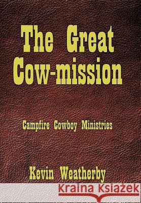 The Great Cow-Mission: Campfire Cowboy Ministries Weatherby, Kevin 9781456750114