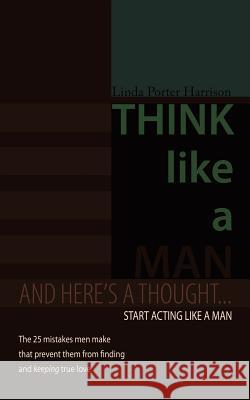 Think Like a Man: And here's a thought... Start acting like a man Harrison, Linda Porter 9781456750862 Authorhouse