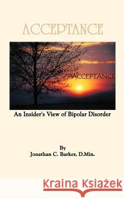 Acceptance: An Insider's View of Bipolar Disorder Barker, Jonathan C. 9781456751340