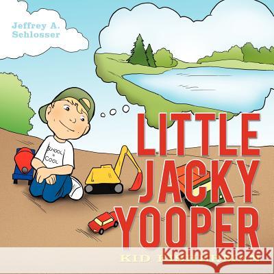 Little Jacky Yooper: Kid Fisherman Jeffrey A. Schlosser 9781456751630 AuthorHouse