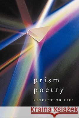 Prism Poetry: Refracting Life Bowers, Timothy M. 9781456752897 Authorhouse