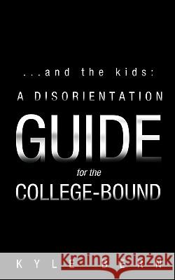 ...and the Kids: A Disorientation Guide for the College-Bound Bern, Kyle 9781456753016