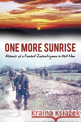 One More Sunrise: Memoir of a Combat Infantryman in Viet Nam Gay, Curtis P. 9781456754426 Authorhouse