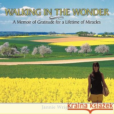 Walking in the Wonder: A Memoir of Gratitude for a Lifetime of Miracles Wright, Jannie 9781456755959 Authorhouse